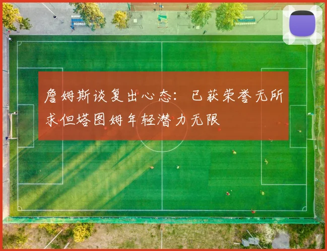 詹姆斯谈复出心态：已获荣誉无所求但塔图姆年轻潜力无限