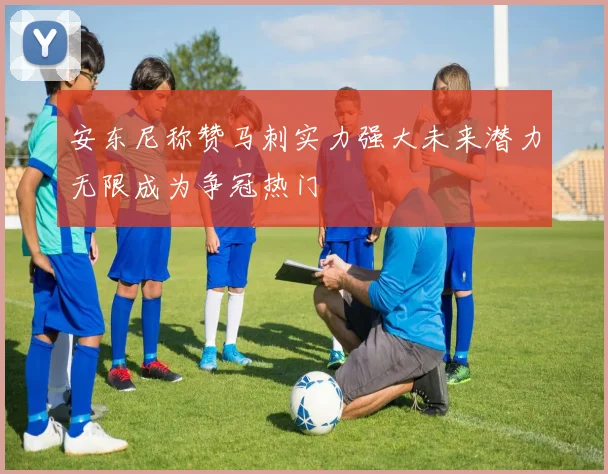 安东尼称赞马刺实力强大未来潜力无限成为争冠热门