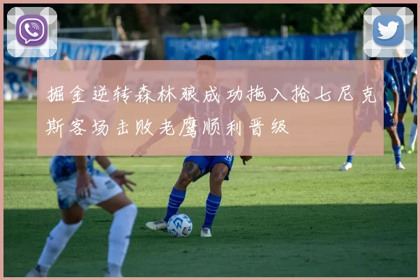 掘金逆转森林狼成功拖入抢七尼克斯客场击败老鹰顺利晋级