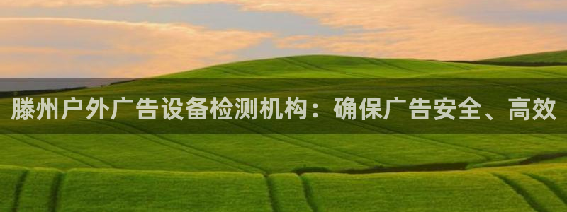 杏宇平台代理怎么样可靠吗：滕州户外广告设备检测机构：确保广告安全、高效