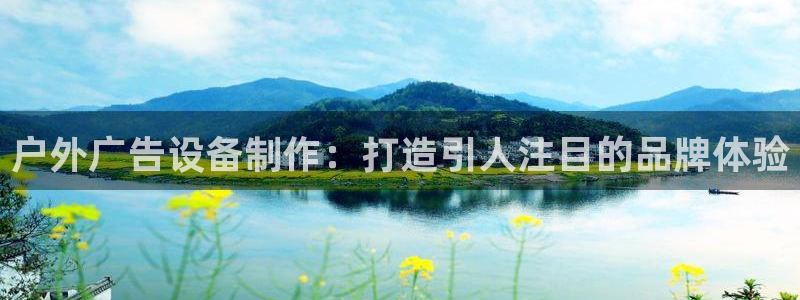 杏宇平台总代理电话：户外广告设备制作：打造引人注目的品牌体验