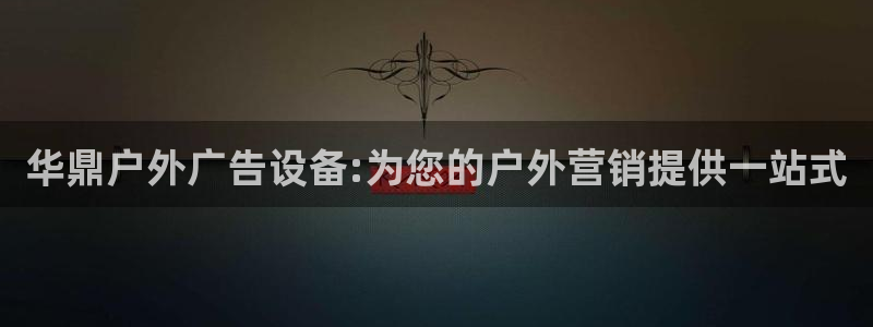 杏宇平台登录步骤是什么：华鼎户外广告设备:为您的户外营销提供一站式