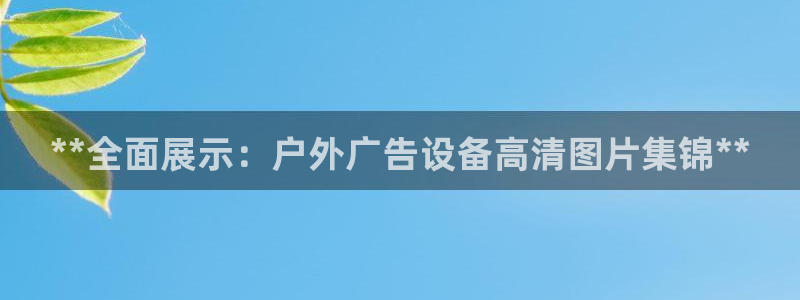 杏宇平台怎么样：**全面展示：户外广告设备高清图片集锦**