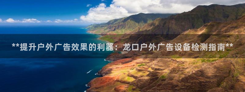 杏宇平台总代理电话：**提升户外广告效果的利器：龙口户外广告设备检测指南**