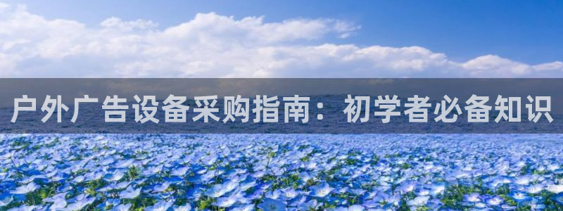 杏宇平台注册地址：户外广告设备采购指南：初学者必备知识