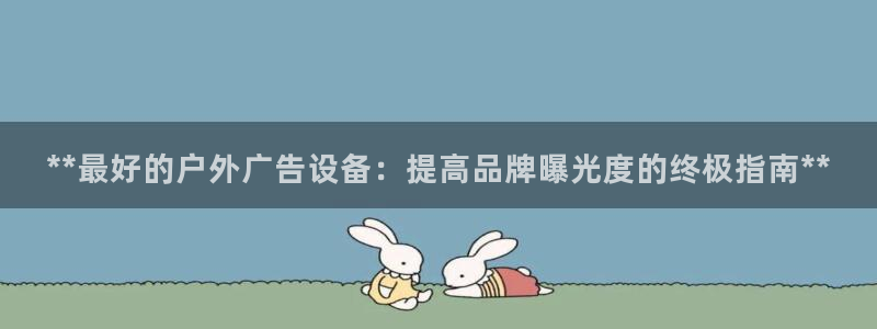 杏宇官方平台官网：**最好的户外广告设备：提高品牌曝光度的终极指南**