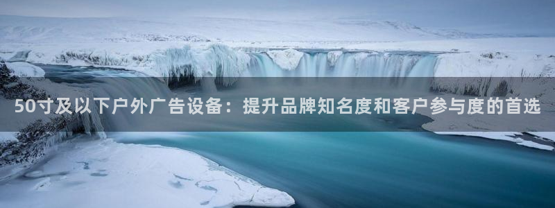 杏宇平台官网注册：50寸及以下户外广告设备：提升品牌知名度和客户参与度的首选