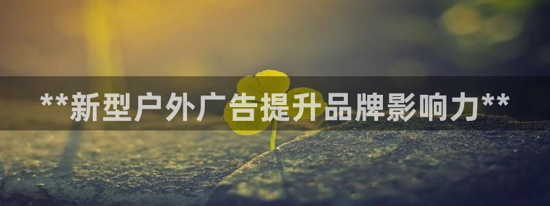 杏宇平台好吗：**新型户外广告提升品牌影响力**