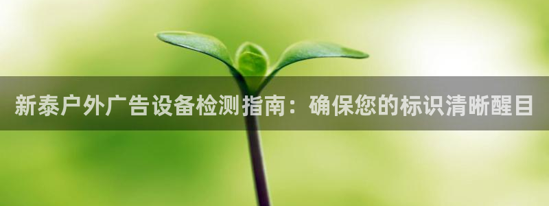 杏宇平台代理多少钱：新泰户外广告设备检测指南：确保您的标识清晰醒目