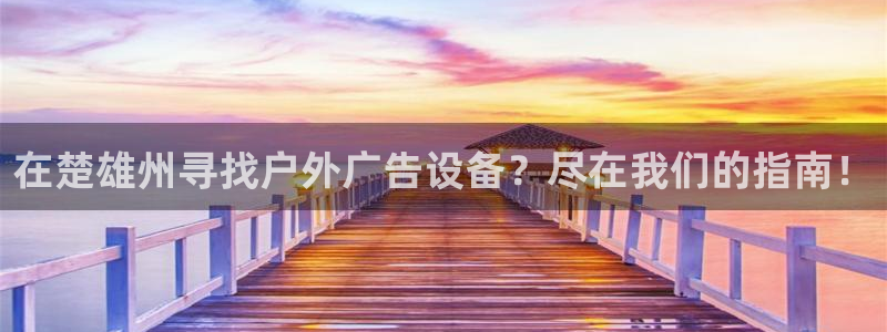 杏宇平台注册地址在哪里：在楚雄州寻找户外广告设备？尽在我们的指南！