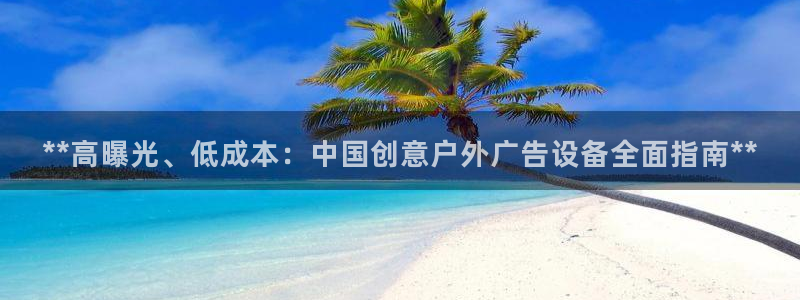 杏宇平台注册登录：**高曝光、低成本：中国创意户外广告设备全面指南**