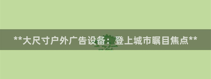 杏宇平台登录方法：**大尺寸户外广告设备：登上城市瞩目焦点**