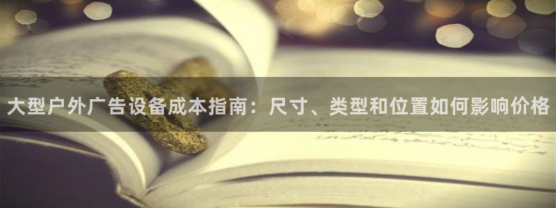 杏宇平台怎么样赚钱：大型户外广告设备成本指南：尺寸、类型和位置如何影响价格