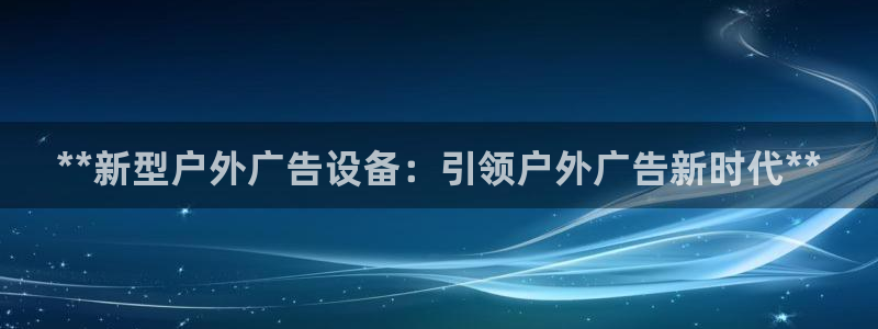 杏宇平台开户：**新型户外广告设备：引领户外广告新时代**