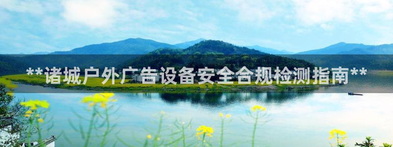 杏宇官方平台官网下载：**诸城户外广告设备安全合规检测指南**