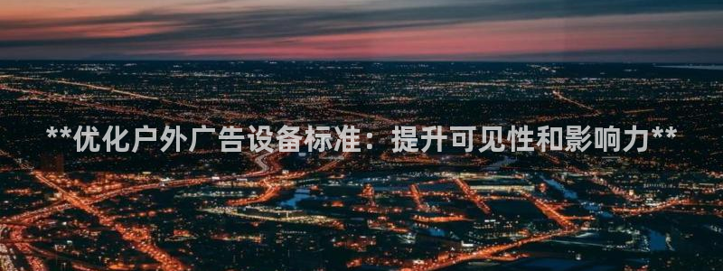 杏宇平台招商怎么样：**优化户外广告设备标准：提升可见性和影响力**