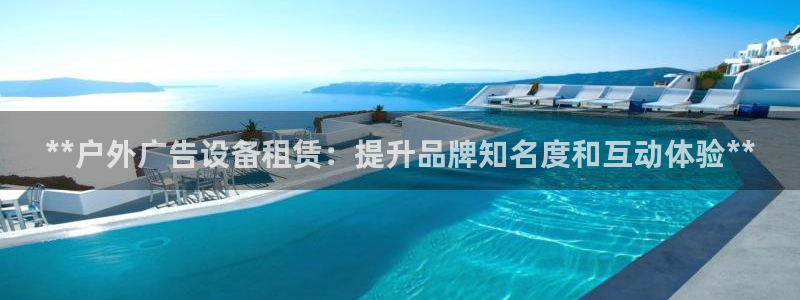 杏宇平台招商电话号码：**户外广告设备租赁：提升品牌知名度和互动体验**