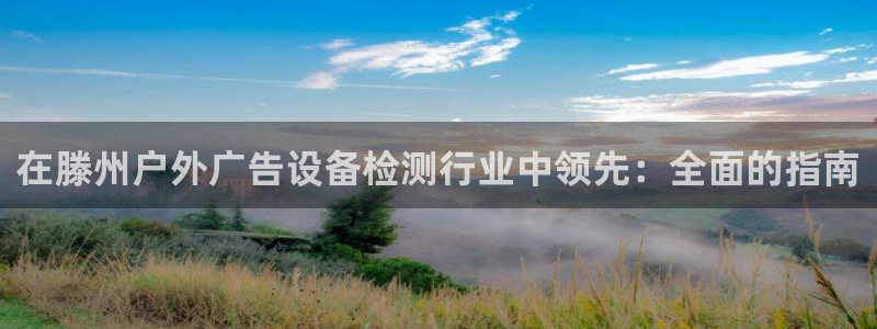 杏宇平台代理：在滕州户外广告设备检测行业中领先：全面的指南
