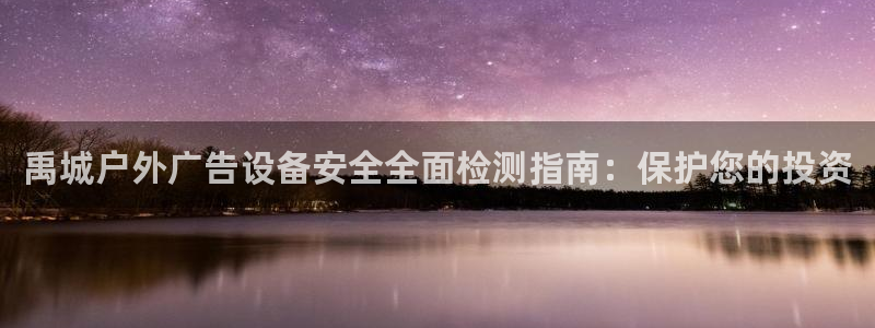 杏宇平台测速链接：禹城户外广告设备安全全面检测指南：保护您的投资