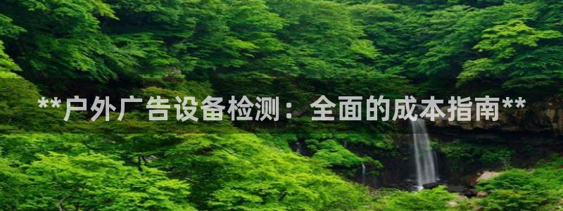 杏宇平台登录步骤图：**户外广告设备检测：全面的成本指南**