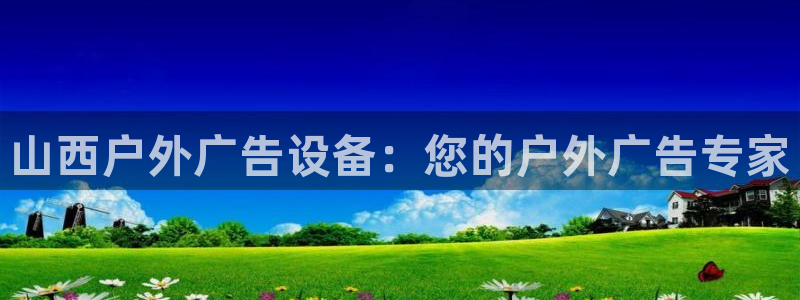 杏宇官方平台官网入口：山西户外广告设备：您的户外广告专家