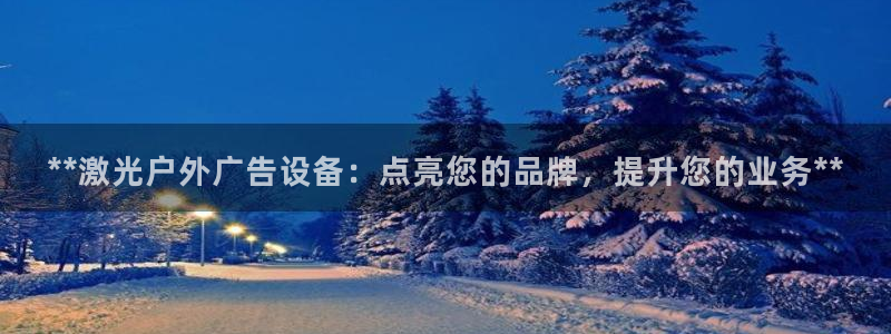 杏宇平台注册地址在哪里：**激光户外广告设备：点亮您的品牌，提升您的业务**