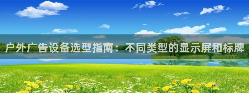 杏宇平台总代理是谁：户外广告设备选型指南：不同类型的显示屏和标牌