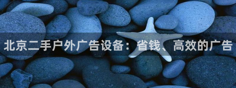杏宇平台开户：北京二手户外广告设备：省钱、高效的广告