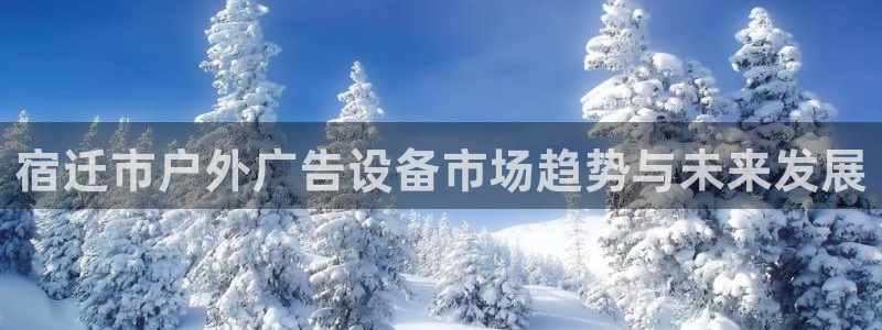 杏宇平台代理怎么赚钱的：宿迁市户外广告设备市场趋势与未来发展