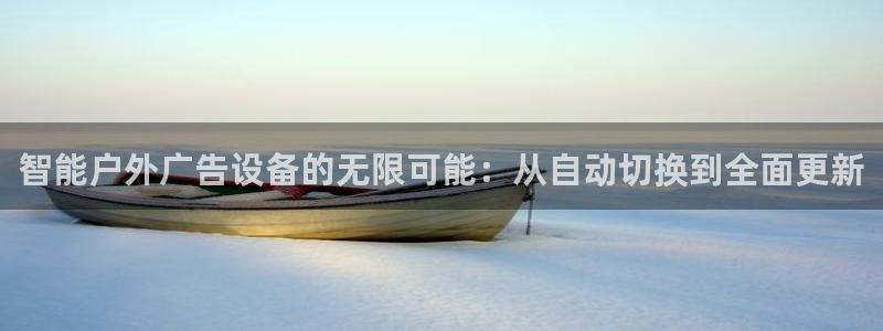 杏宇平台代理多少钱一个：智能户外广告设备的无限可能：从自动切换到全面更新