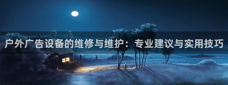 杏宇平台代理怎么样：户外广告设备的维修与维护：专业建议与实用技巧