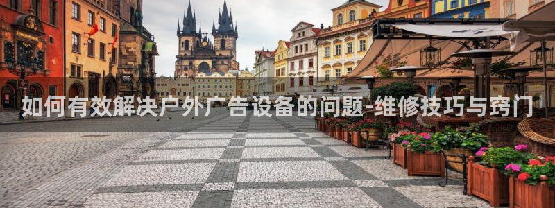 杏宇平台总代理电话：如何有效解决户外广告设备的问题-维修技巧与窍门