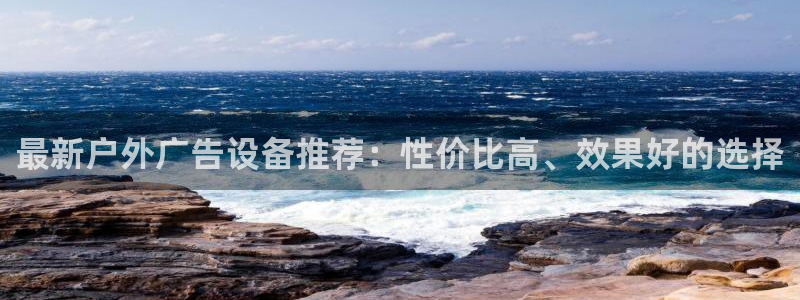 杏宇平台登录方法：最新户外广告设备推荐：性价比高、效果好的选择
