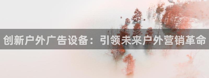 杏宇平台注册登录：创新户外广告设备：引领未来户外营销革命