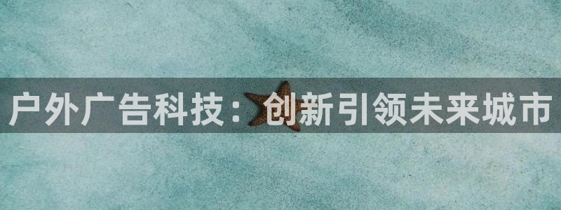 杏宇平台总代理：户外广告科技：创新引领未