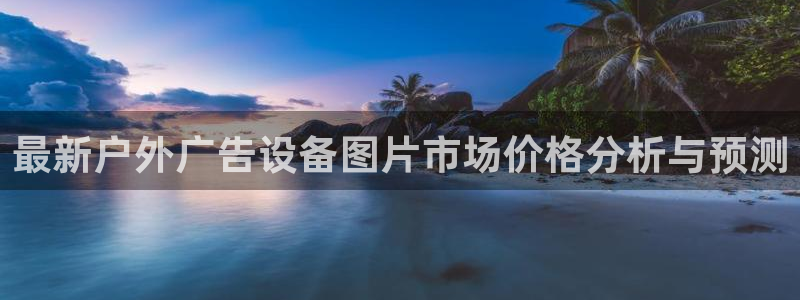 杏宇平台招商电话号码：最新户外广告设备图