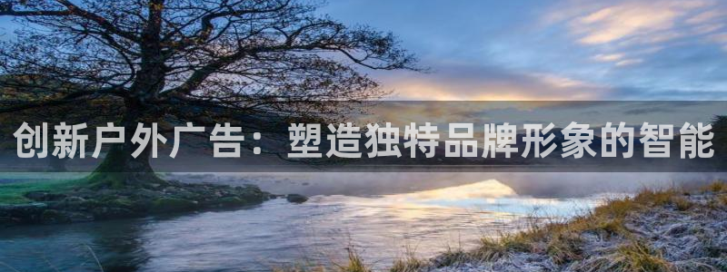 杏宇平台注册登录：创新户外广告：塑造独特品牌形象的智能