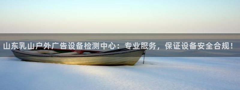 杏宇平台代理怎么赚钱：山东乳山户外广告设备检测中心：专业服务，保证设备安全合规！