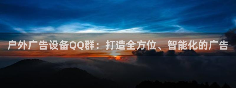 杏宇平台代理怎么赚钱：户外广告设备QQ群：打造全方位、智能化的广告