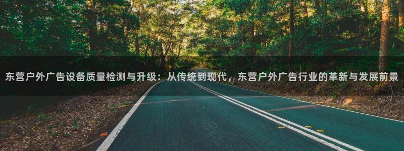 杏宇平台代理多少钱：东营户外广告设备质量检测与升级：从传统到现代，东营户外广告行业的革新与发展前景