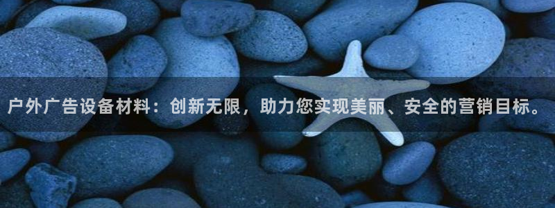 杏宇平台招商怎么样：户外广告设备材料：创新无限，助力您实现美丽、安全的营销目标。