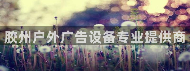 杏宇平台招商电话号码：胶州户外广告设备专业提供商