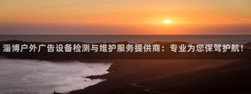 杏宇平台官网注册：淄博户外广告设备检测与维护服务提供商：专业为您保驾护航！