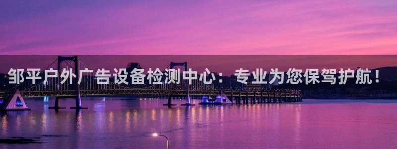 杏宇官方平台官网：邹平户外广告设备检测中