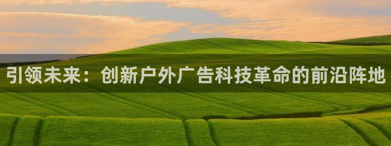 杏宇平台怎么样：引领未来：创新户外广告科技革命的前沿阵地