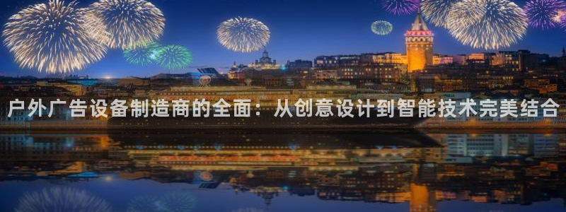 杏宇代理注册：户外广告设备制造商的全面：从创意设计到智能技术完美结合
