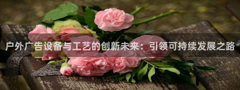 杏宇平台测速链接：户外广告设备与工艺的创