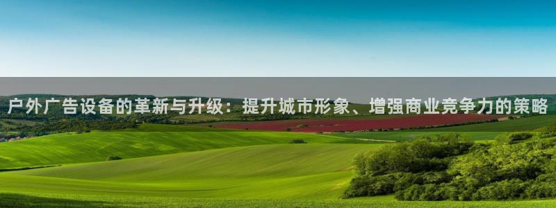 杏宇平台怎么样：户外广告设备的革新与升级：提升城市形象、增强商业竞争力的策略