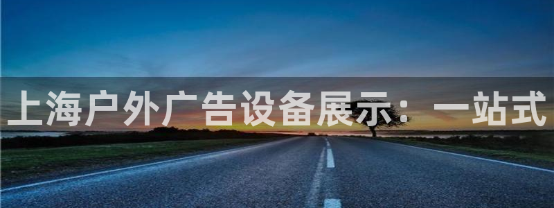 杏宇官方平台官网：上海户外广告设备展示：