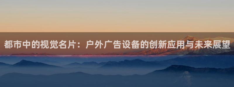 杏宇平台代理多少钱一个：都市中的视觉名片：户外广告设备的创新应用与未来展望